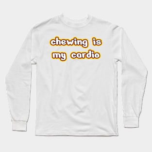 Chewing is my cardio Long Sleeve T-Shirt